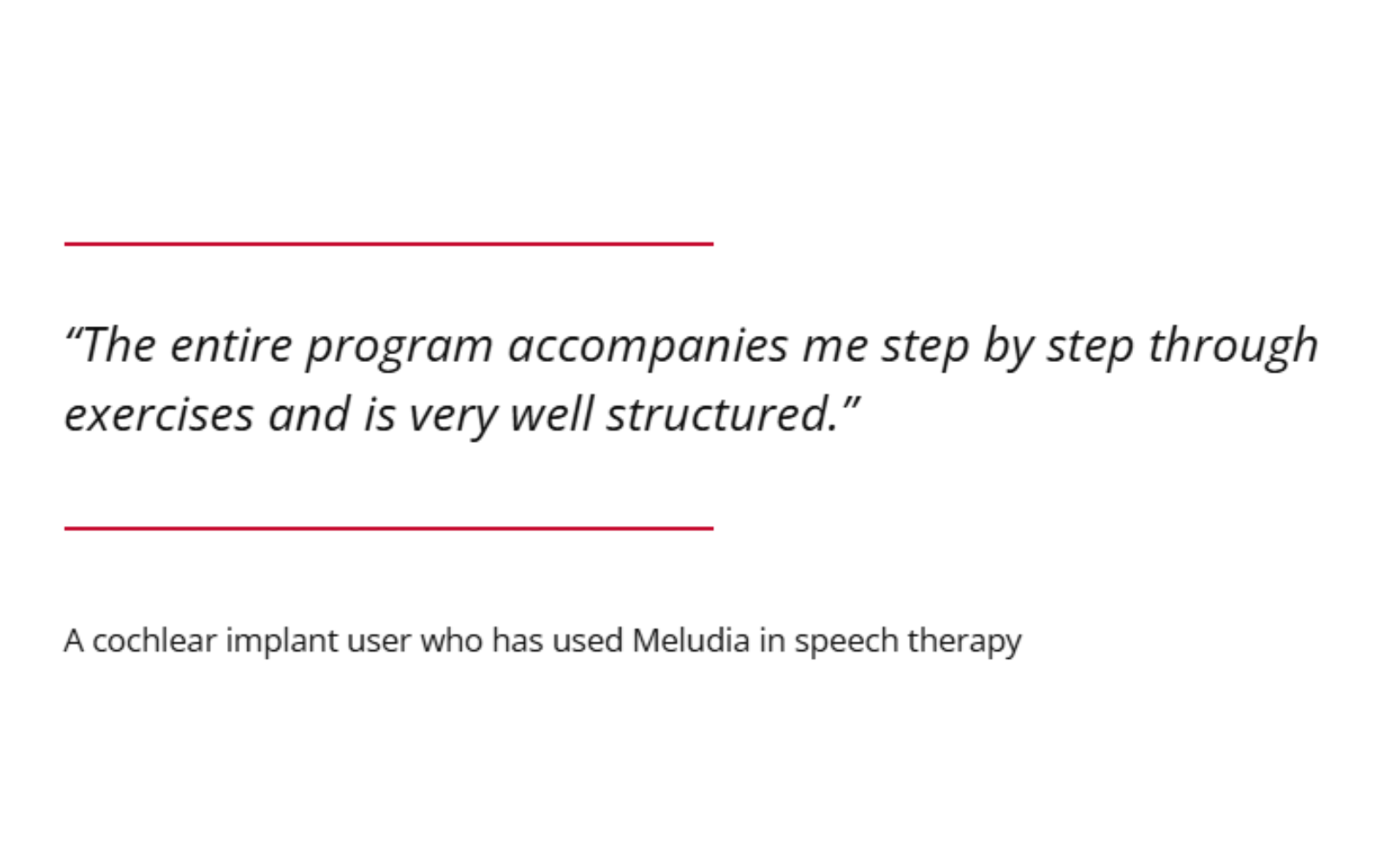 The entire program accompanies me step by step through exercises and is very well structured." A cochlear implant user who has used Meludia in speech therapy